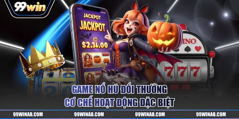 Game nổ hũ đổi thưởng cơ chế hoạt động đặc biệt